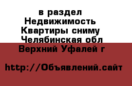  в раздел : Недвижимость » Квартиры сниму . Челябинская обл.,Верхний Уфалей г.